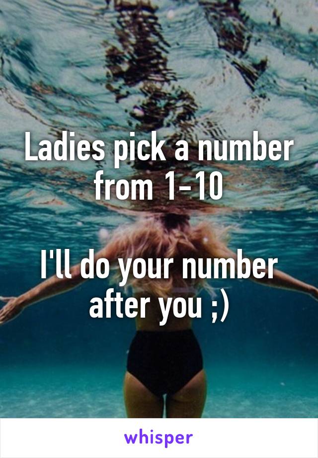 Ladies pick a number from 1-10

I'll do your number after you ;)