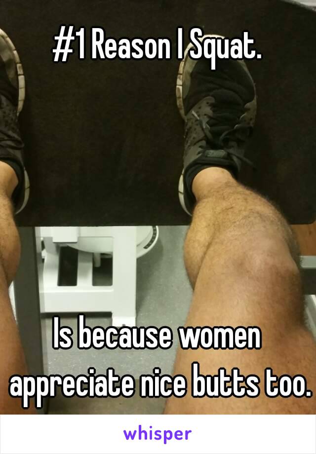 #1 Reason I Squat.





Is because women appreciate nice butts too.