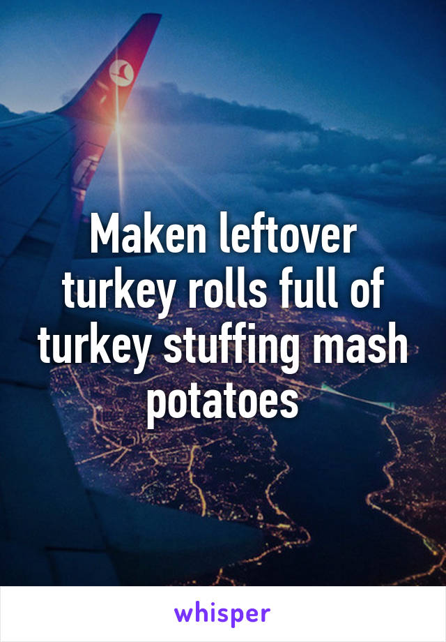 Maken leftover turkey rolls full of turkey stuffing mash potatoes
