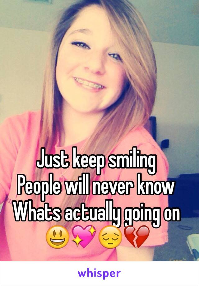 Just keep smiling 
People will never know
Whats actually going on
😃💖😔💔