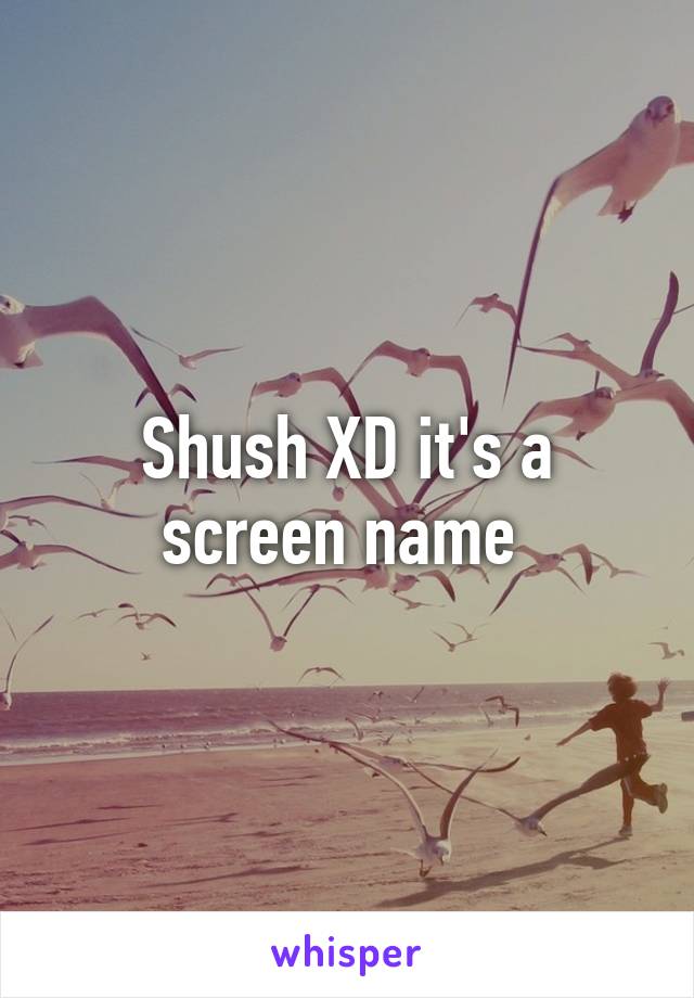 Shush XD it's a screen name 