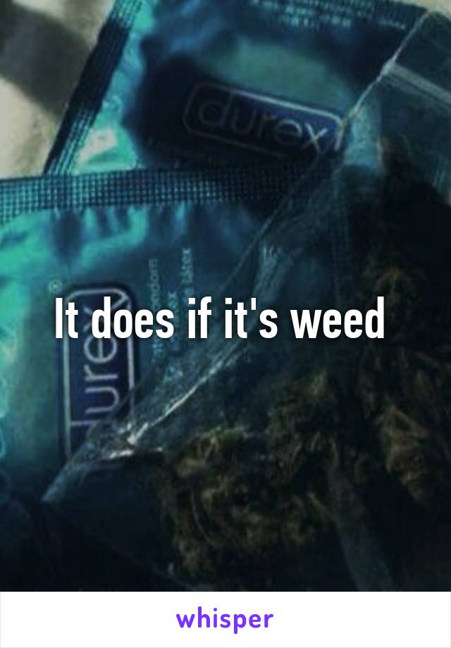 It does if it's weed 