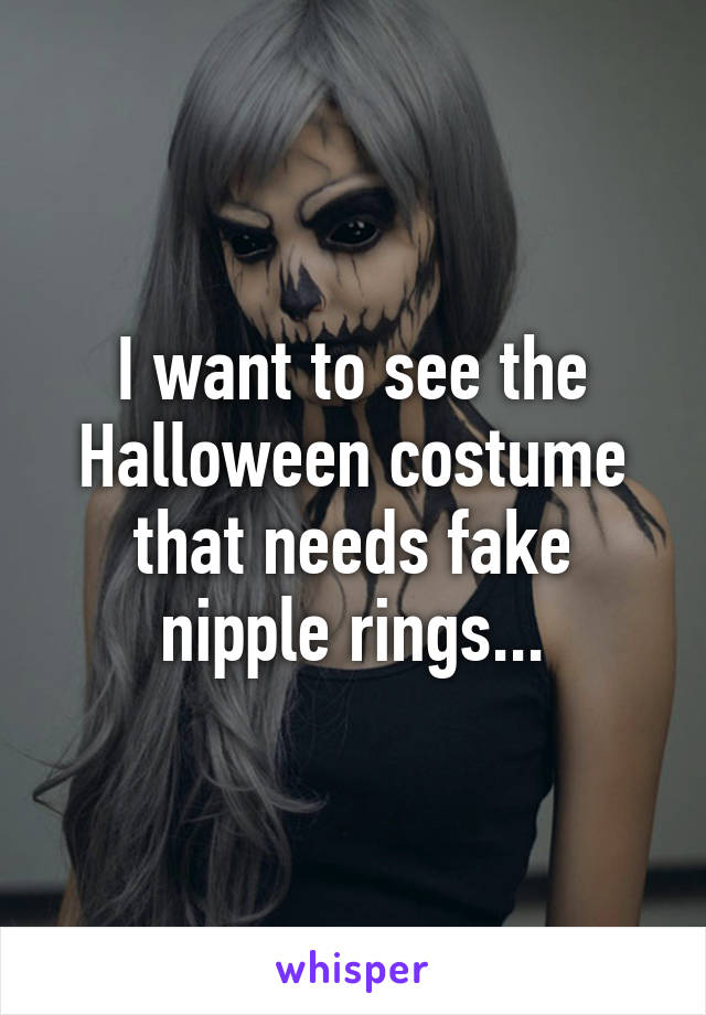 I want to see the Halloween costume that needs fake nipple rings...