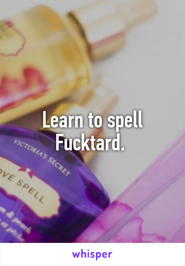 Learn to spell Fucktard. 