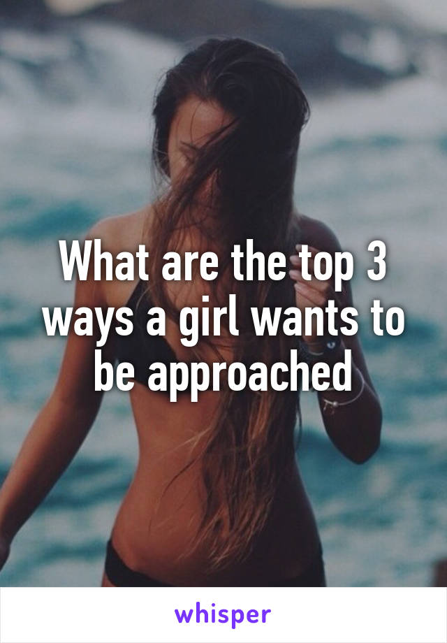 What are the top 3 ways a girl wants to be approached