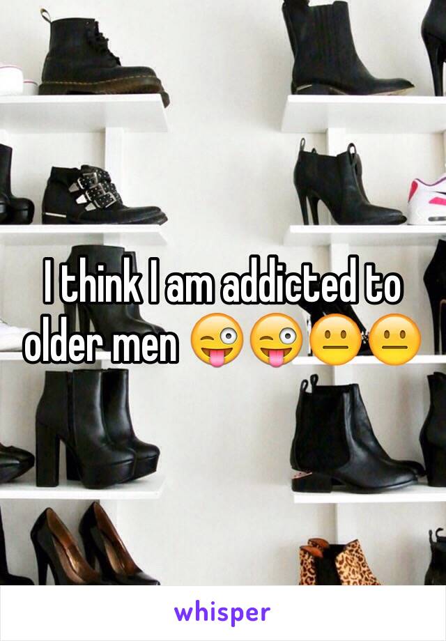 I think I am addicted to older men 😜😜😐😐