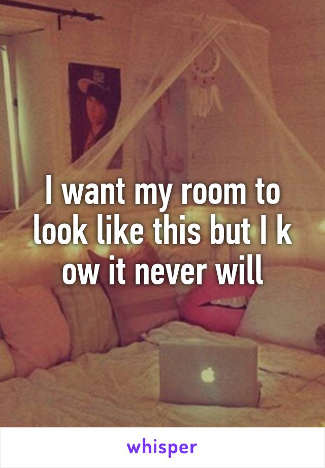 I want my room to look like this but I k ow it never will