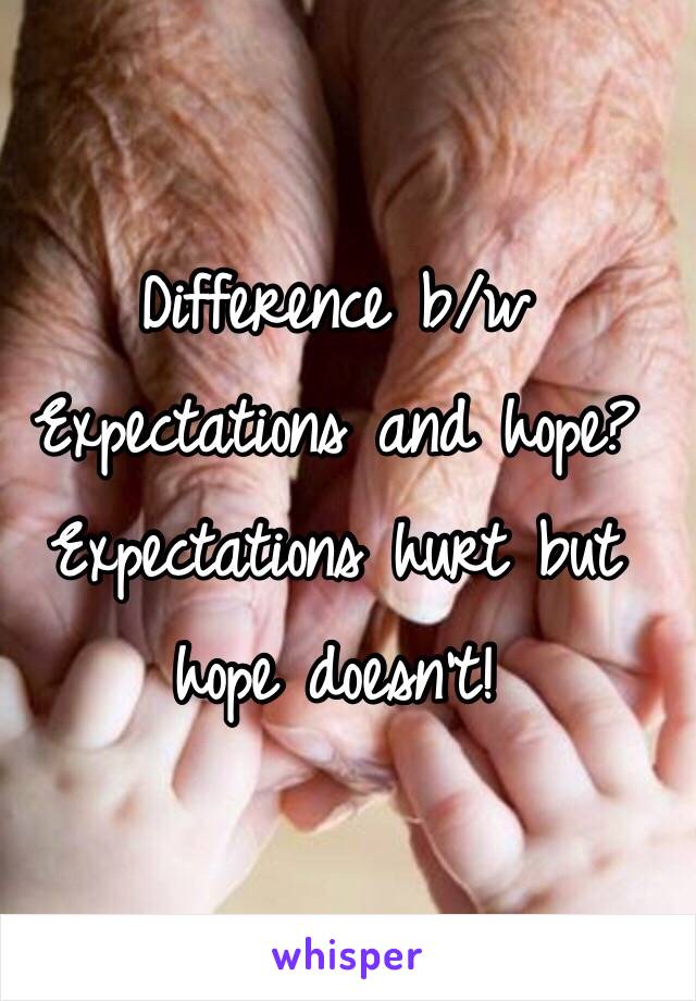 Difference b/w Expectations and hope?
Expectations hurt but hope doesn't! 