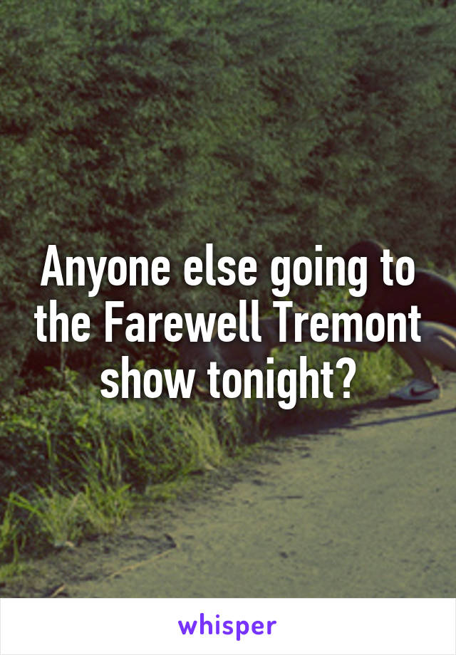 Anyone else going to the Farewell Tremont show tonight?
