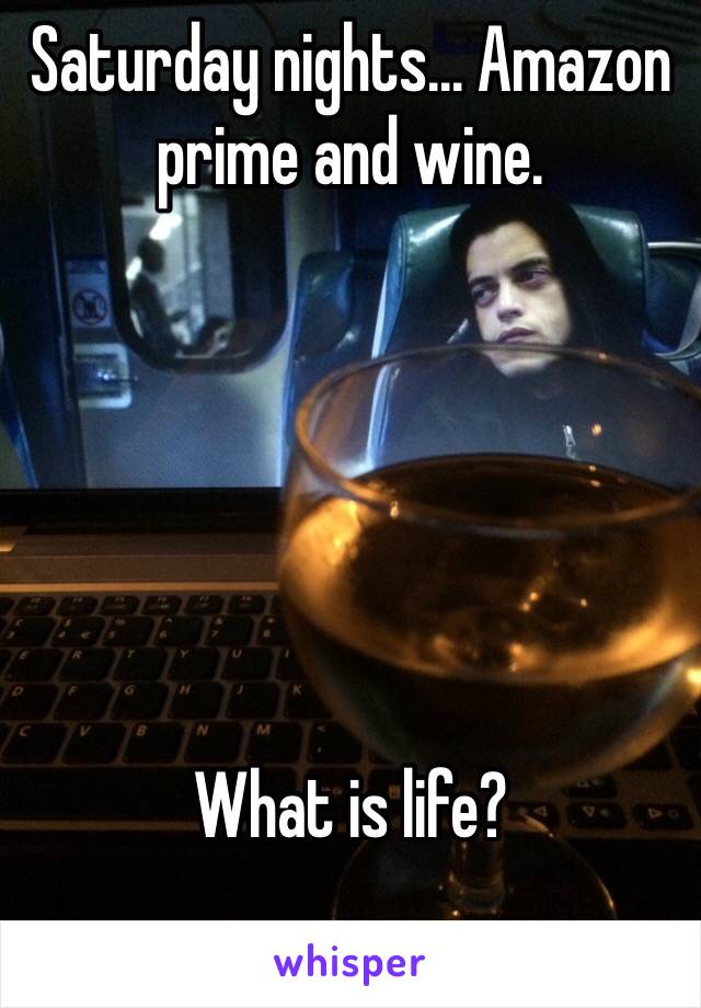 Saturday nights... Amazon prime and wine.






What is life?