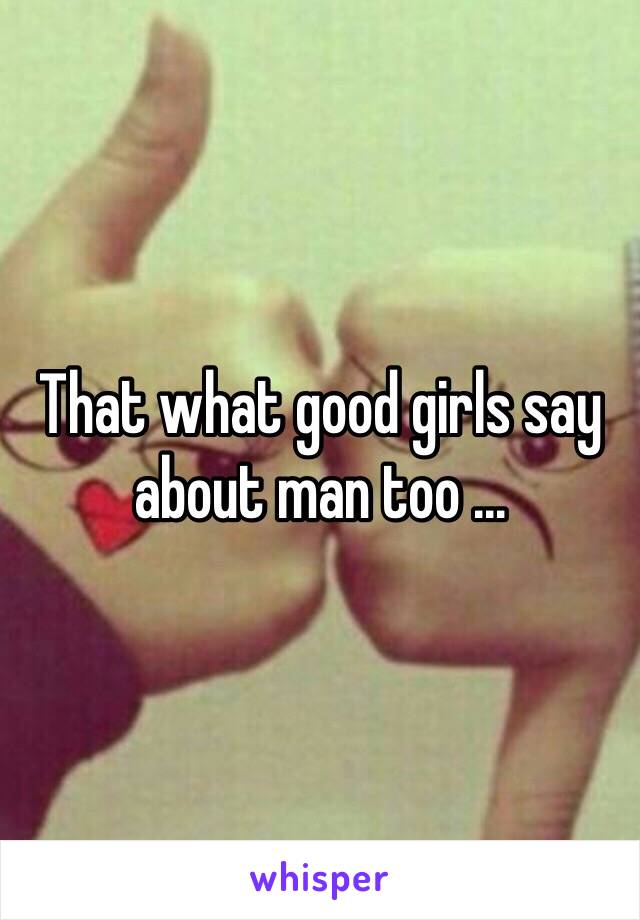 That what good girls say about man too ... 