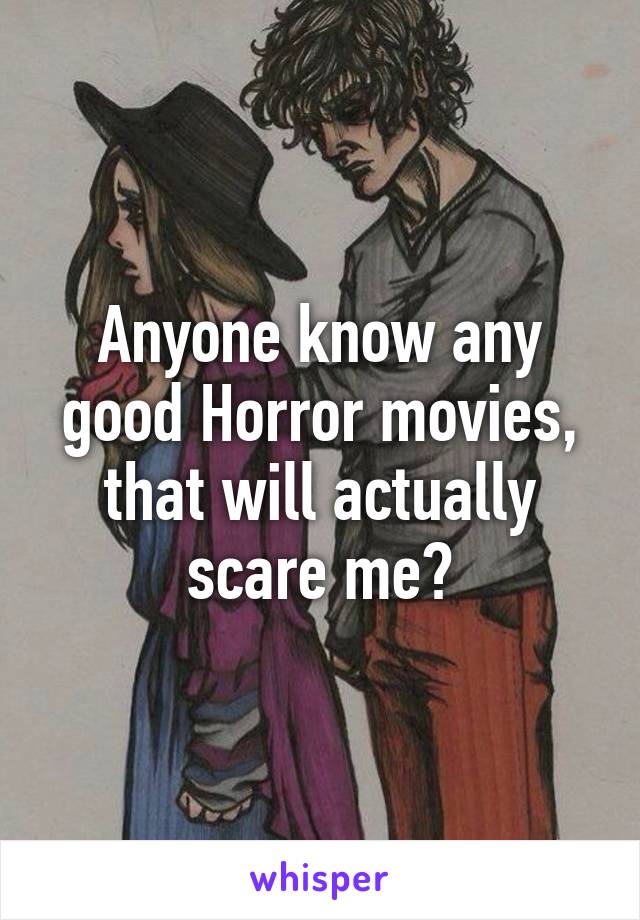 Anyone know any good Horror movies, that will actually scare me?
