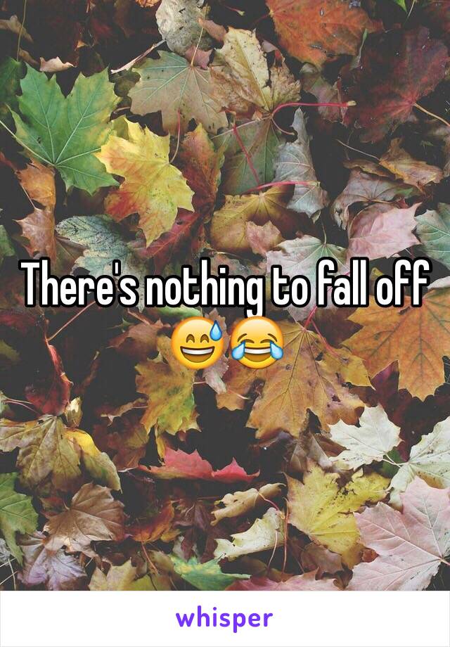 There's nothing to fall off 😅😂