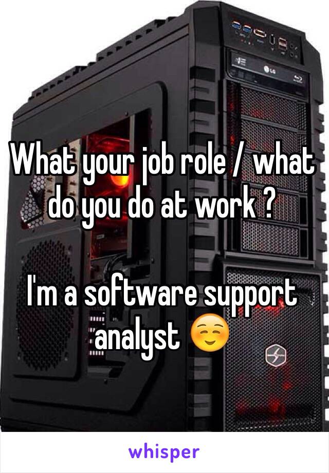 What your job role / what do you do at work ? 

I'm a software support analyst ☺️