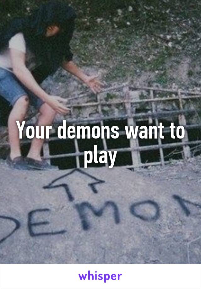 Your demons want to play
