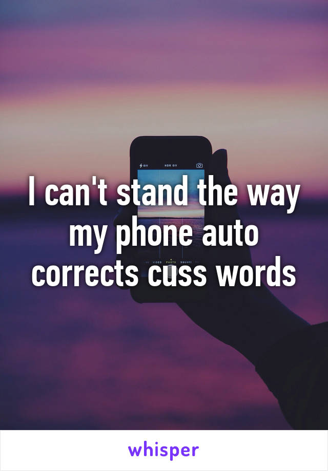 I can't stand the way my phone auto corrects cuss words