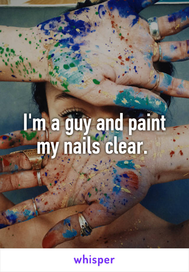 I'm a guy and paint my nails clear. 