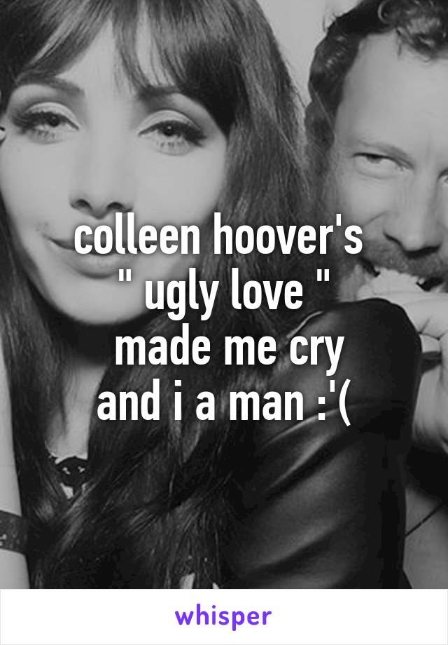 colleen hoover's 
" ugly love "
 made me cry
and i a man :'(