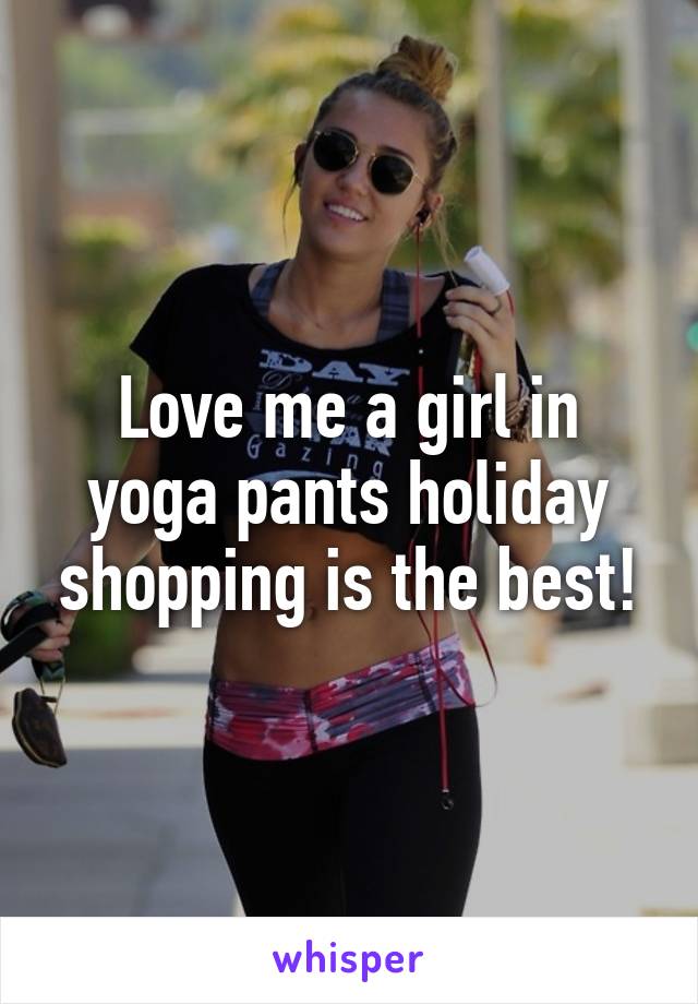 Love me a girl in yoga pants holiday shopping is the best!