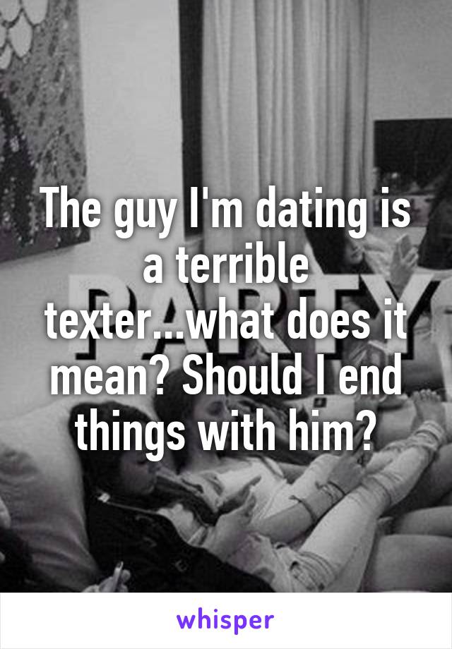 The guy I'm dating is a terrible texter...what does it mean? Should I end things with him?