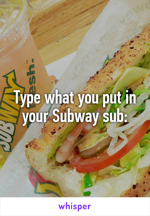 Type what you put in your Subway sub:
