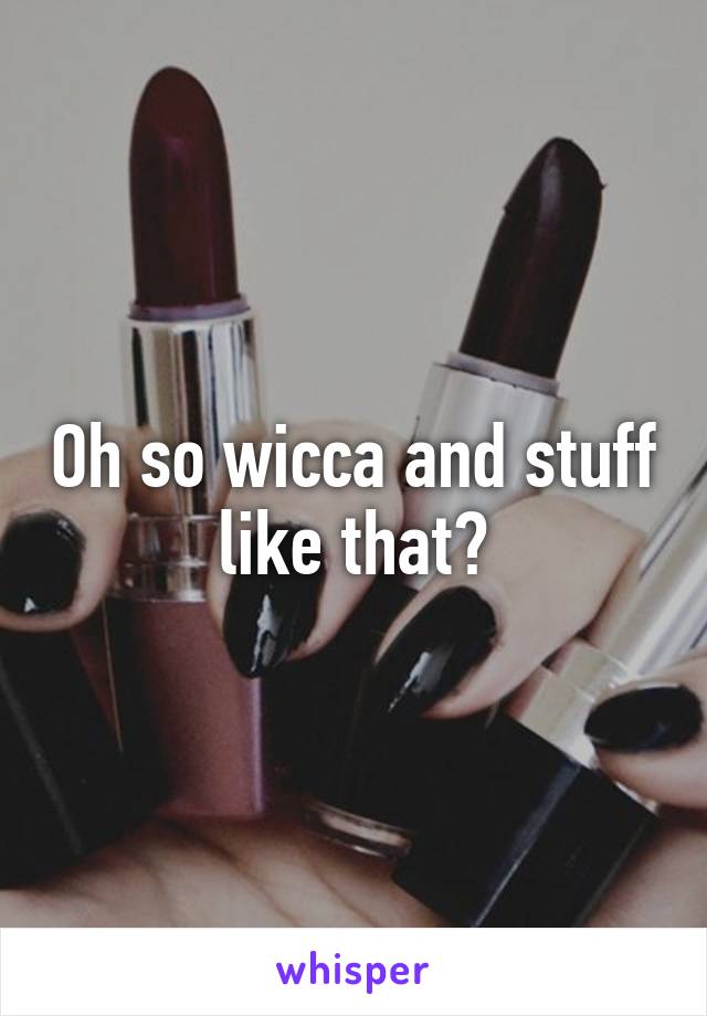 Oh so wicca and stuff like that?