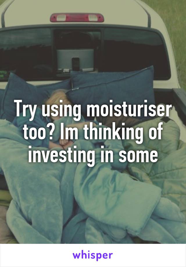 Try using moisturiser too? Im thinking of investing in some