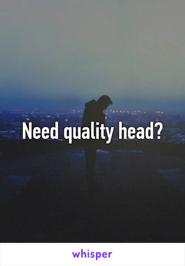 Need quality head?