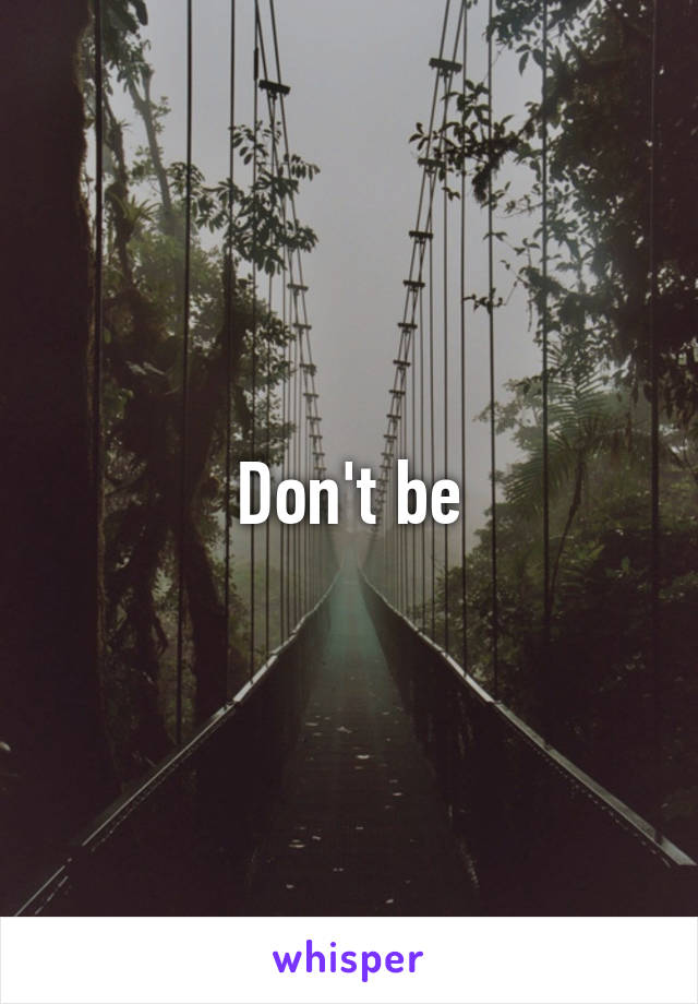 Don't be