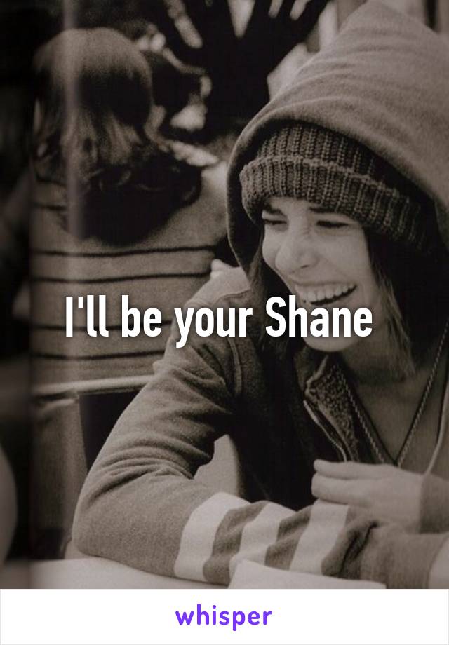 I'll be your Shane 