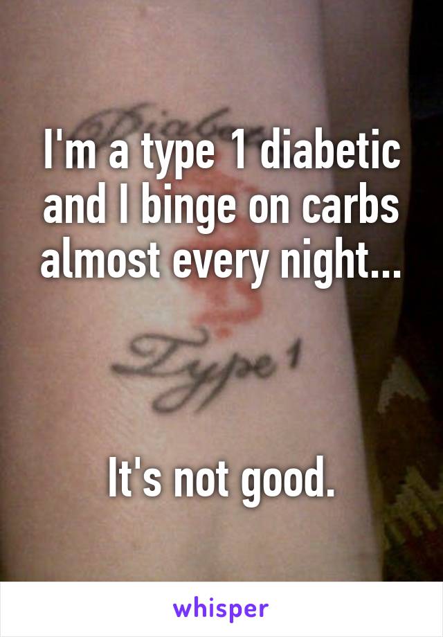 I'm a type 1 diabetic and I binge on carbs almost every night...



It's not good.