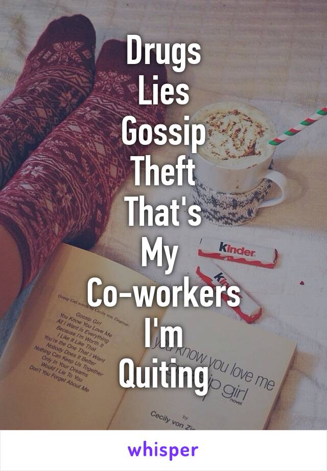 Drugs
Lies
Gossip
Theft
That's
My 
Co-workers
I'm
Quiting
