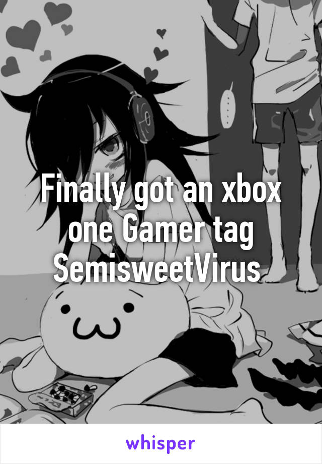Finally got an xbox one Gamer tag SemisweetVirus 