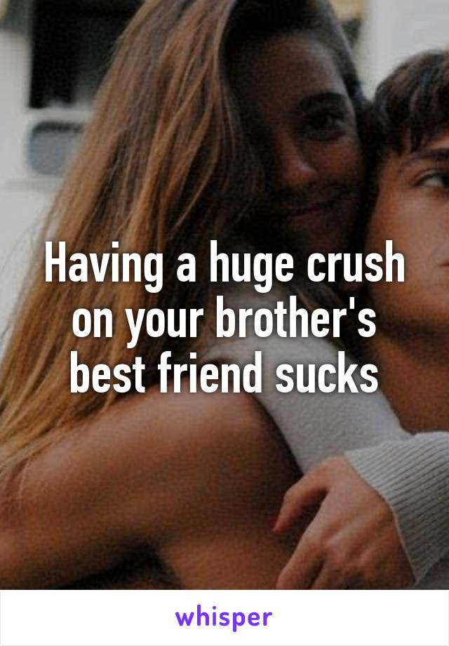 Having a huge crush on your brother's best friend sucks