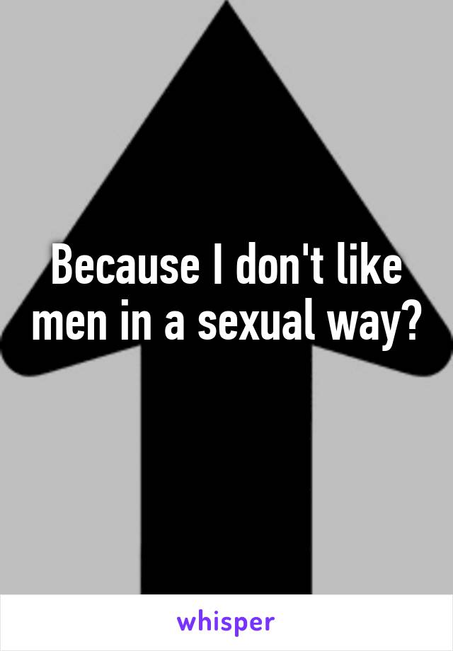 Because I don't like men in a sexual way? 