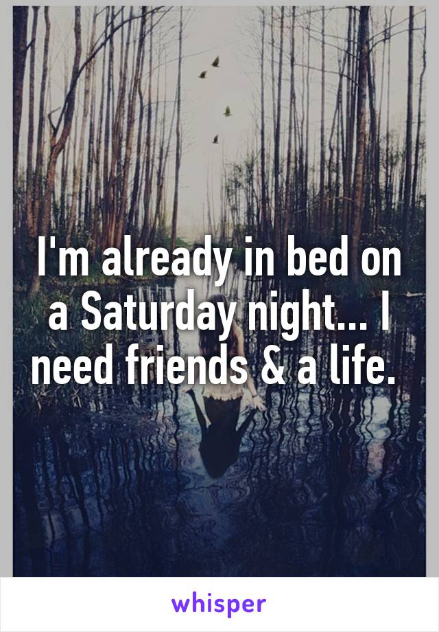 I'm already in bed on a Saturday night... I need friends & a life. 