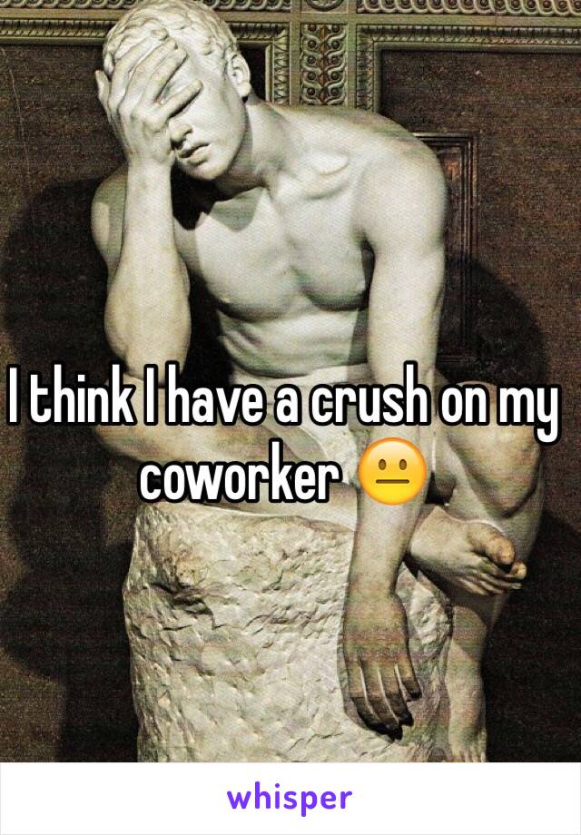 I think I have a crush on my coworker 😐