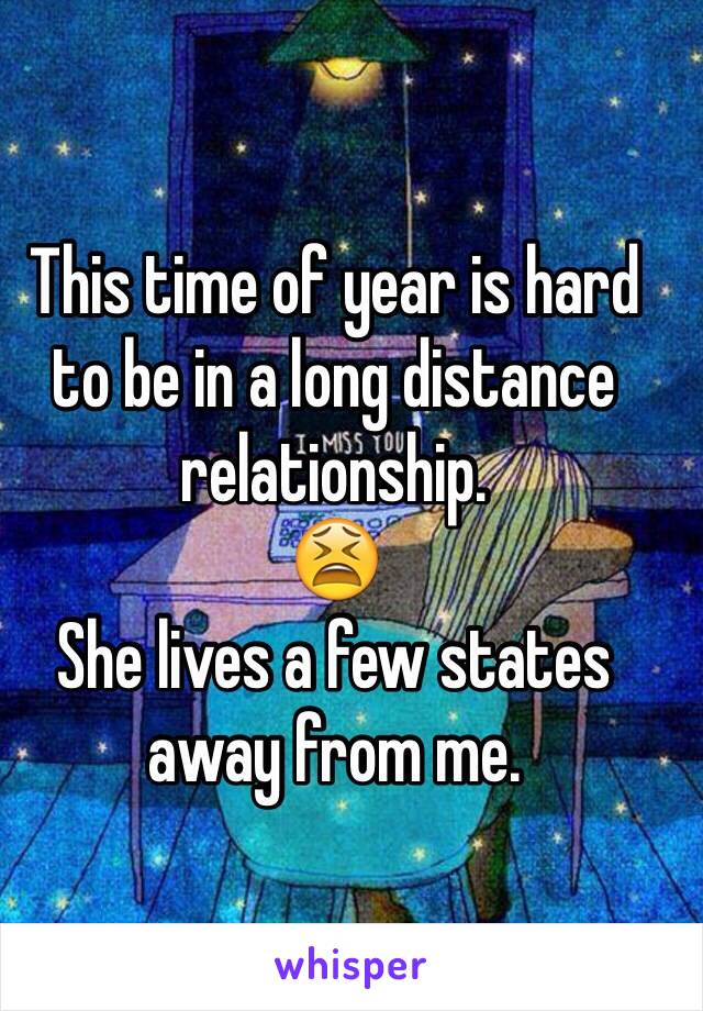 This time of year is hard to be in a long distance relationship. 
😫
She lives a few states away from me.