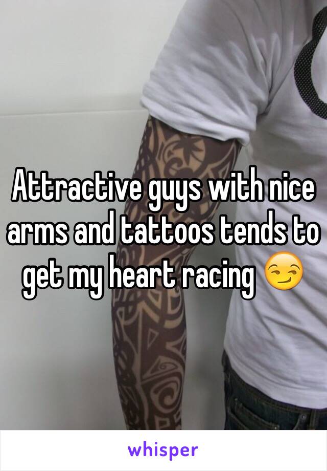 Attractive guys with nice arms and tattoos tends to get my heart racing 😏 