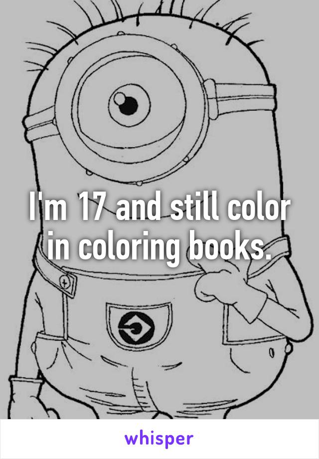 I'm 17 and still color in coloring books.