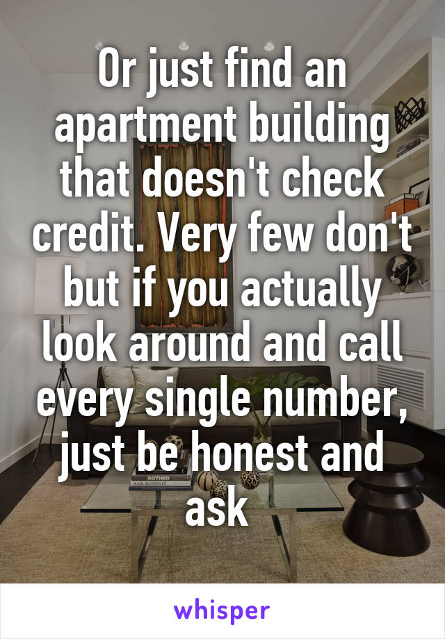 Or just find an apartment building that doesn't check credit. Very few don't but if you actually look around and call every single number, just be honest and ask 
