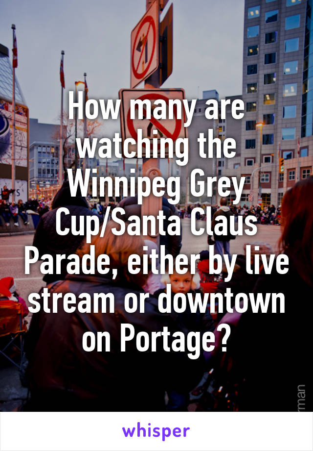 How many are watching the Winnipeg Grey Cup/Santa Claus Parade, either by live stream or downtown on Portage?