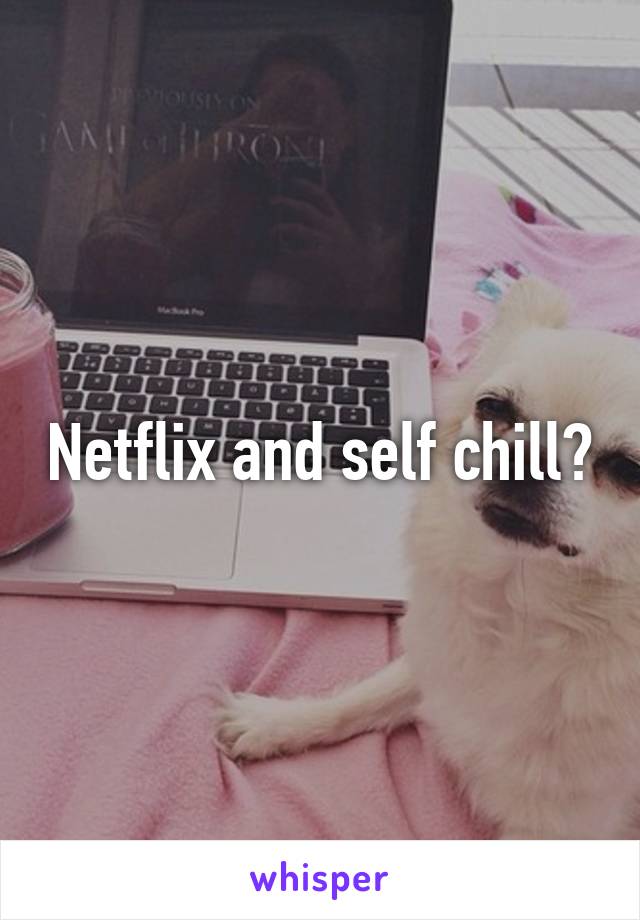 Netflix and self chill?