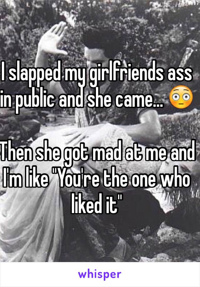 I slapped my girlfriends ass in public and she came... 😳

Then she got mad at me and I'm like "You're the one who liked it"
