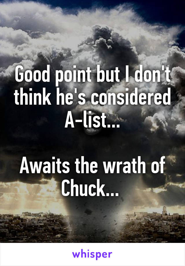 Good point but I don't think he's considered A-list...

Awaits the wrath of Chuck... 