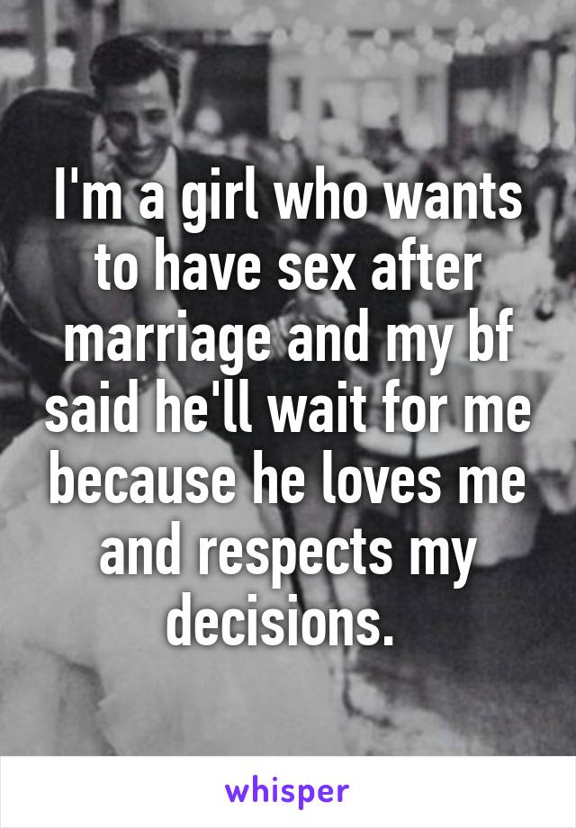 I'm a girl who wants to have sex after marriage and my bf said he'll wait for me because he loves me and respects my decisions. 