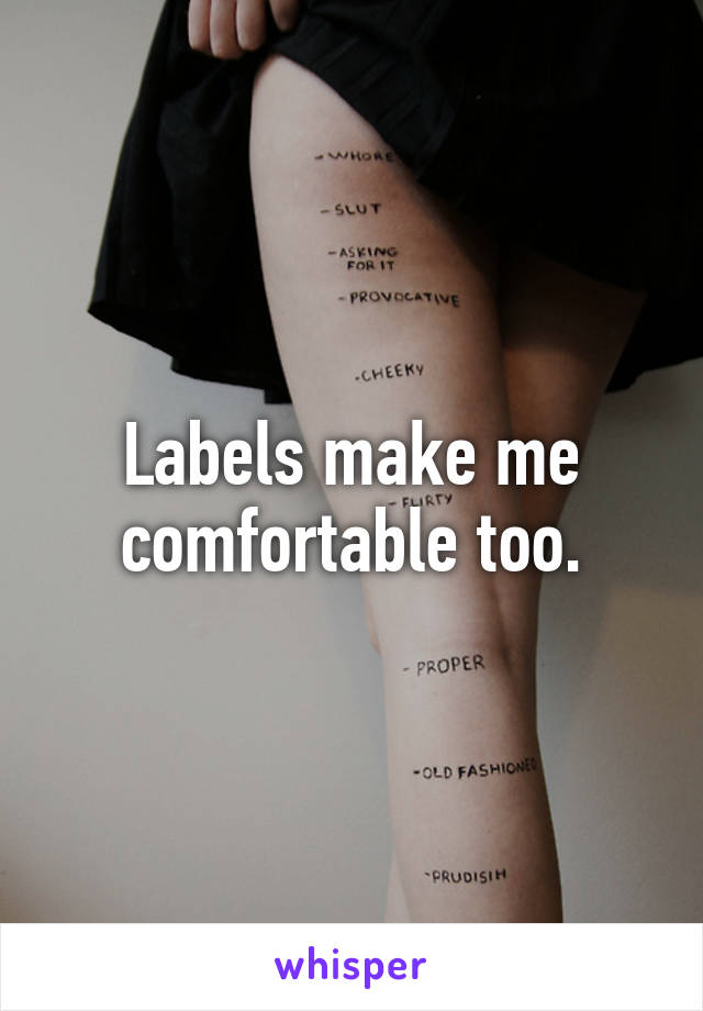 Labels make me comfortable too.