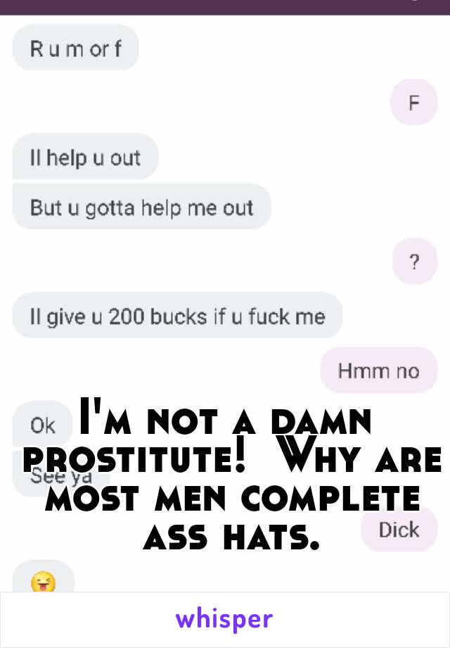 I'm not a damn prostitute!  Why are most men complete ass hats.