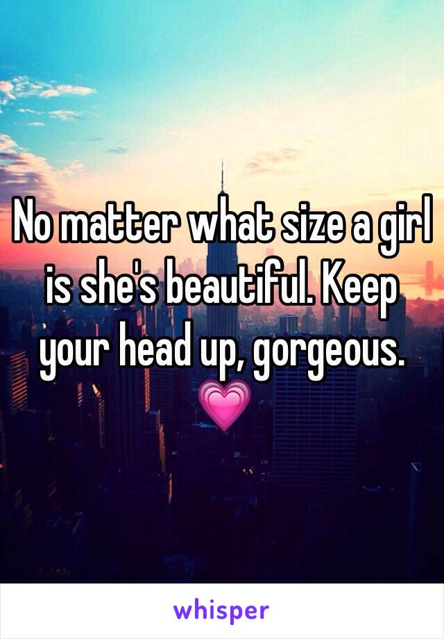 No matter what size a girl is she's beautiful. Keep your head up, gorgeous. 💗