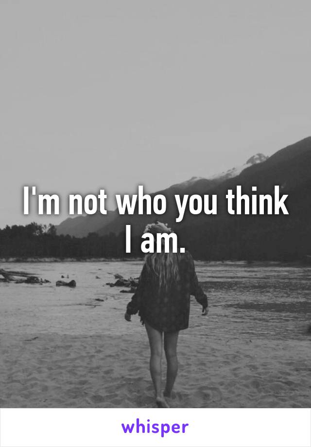 I'm not who you think I am.